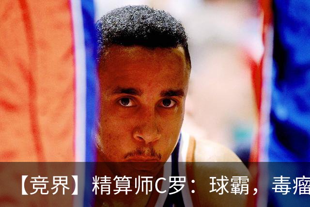 【竞界】精算师C罗：球霸，毒瘤还是悲情英雄？