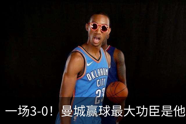 一场3-0！曼城赢球最大功臣是他，不是哈兰德！马雷斯卡要重用！