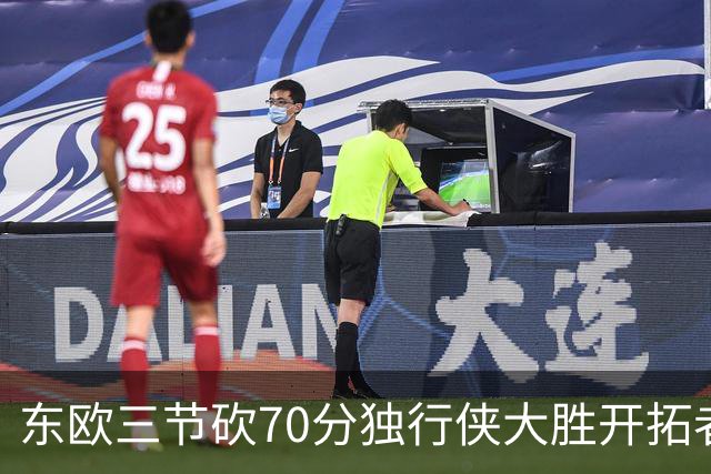 东欧三节砍70分独行侠大胜开拓者 尼克斯擒牛