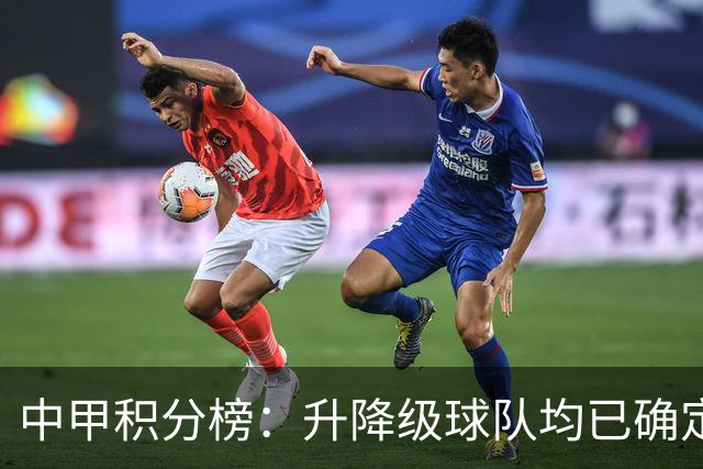 中甲积分榜：升降级球队均已确定；保级附加赛名额竞争激烈