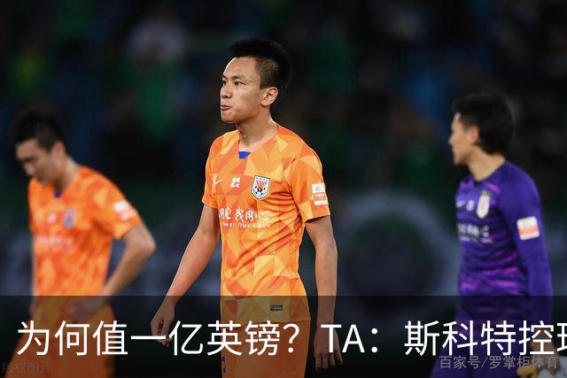 为何值一亿英镑？TA：斯科特控球流畅、顶级决策力、无球跑动极强