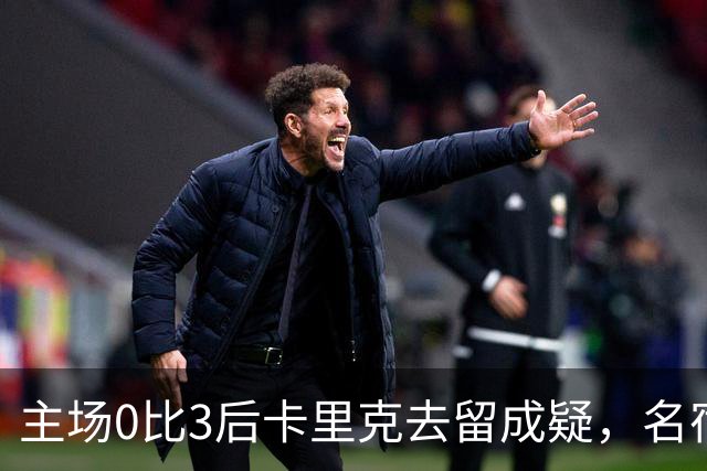 主场0比3后卡里克去留成疑，名宿直言高层将做“令人厌恶”的决定