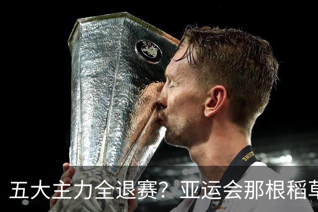 五大主力全退赛？亚运会那根稻草，压在了大满贯开赛前！