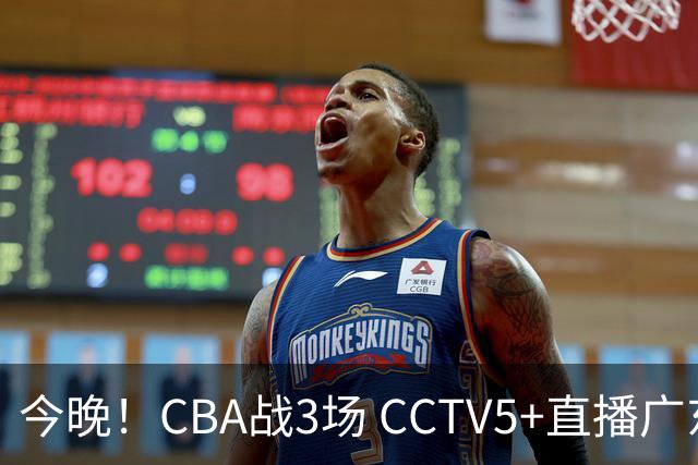 今晚！CBA战3场 CCTV5+直播广东男篮，姚明老东家上海男篮+浙江广厦分别出战