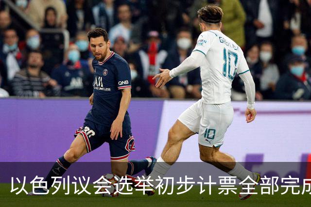 以色列议会选举初步计票全部完成，议会席位基本确定
