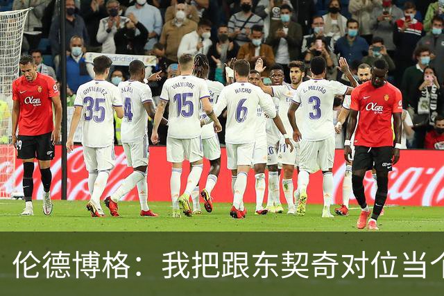 伦德博格：我把跟东契奇对位当个人恩怨，我跟他说他很烂
