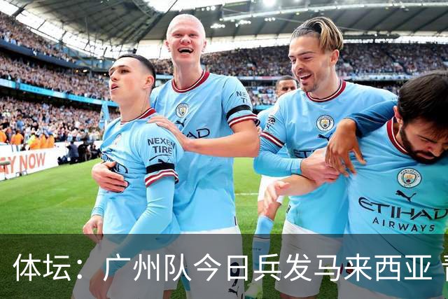 体坛：广州队今日兵发马来西亚 青年军+足校为班底