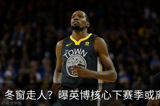 冬窗走人？曝英博核心下赛季或离队，合同仅剩半年，离队原因曝光