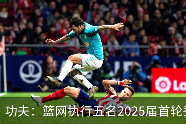 功夫：篮网执行五名2025届首轮秀第三年球队选项