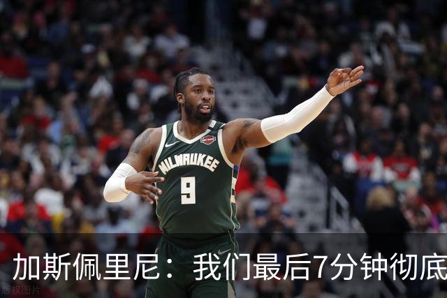 加斯佩里尼：我们最后7分钟彻底短路；其余时间远胜于皇马
