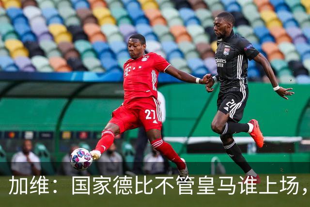 加维：国家德比不管皇马谁上场，我都会全力以赴争胜