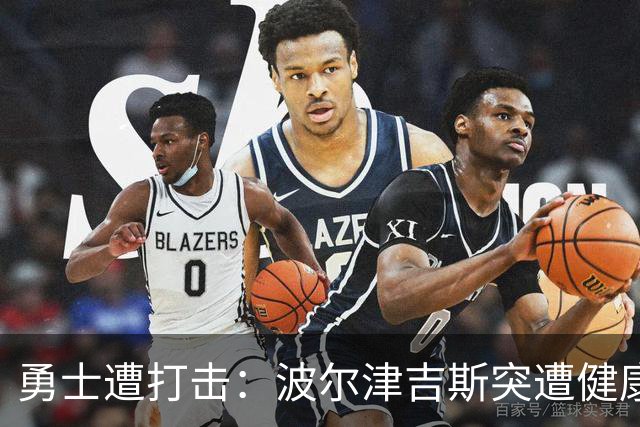 勇士遭打击：波尔津吉斯突遭健康问题 无缘训练营无限期休战
