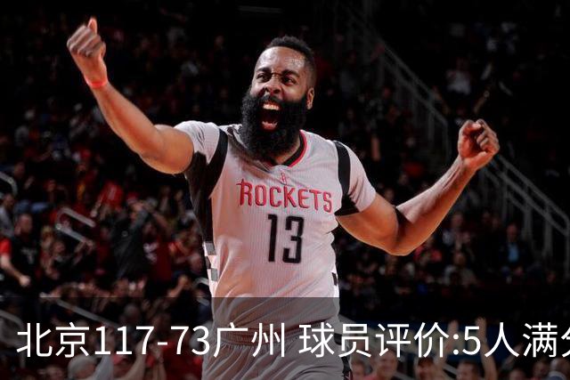 北京117-73广州 球员评价:5人满分，6人及格，张才仁低迷