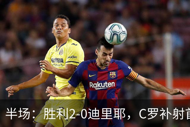半场：胜利2-0迪里耶，C罗补射首开记录，菲利克斯助攻