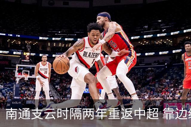 南通支云时隔两年重返中超 靠边缘人完成逆袭
