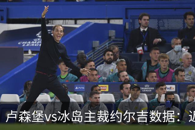 卢森堡vs冰岛主裁约尔吉数据：近20场执法100黄、9红、12点球