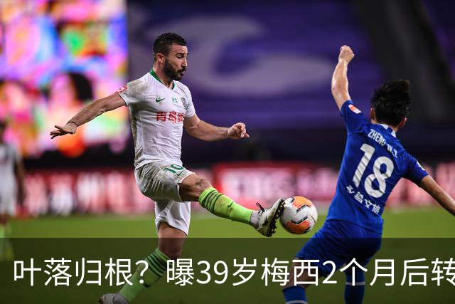 叶落归根？曝39岁梅西2个月后转会阿根廷母队 已在迈阿密效力3年半