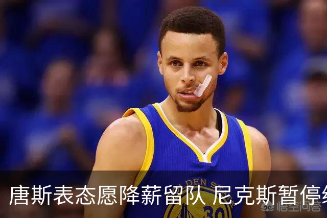 唐斯表态愿降薪留队 尼克斯暂停续约谈判