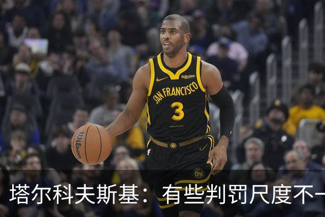 塔尔科夫斯基：有些判罚尺度不一，尤其是上半场