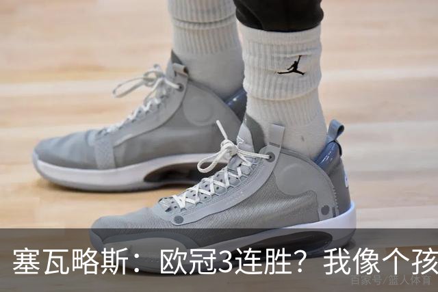 塞瓦略斯：欧冠3连胜？我像个孩子一样开心；找回节奏不容易