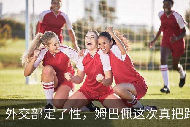 外交部定了性，姆巴佩这次真把路走死了，丢掉的远比几份代言多