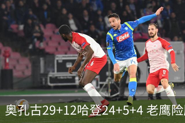 奥孔古29+12哈登24+5+4 老鹰险胜骑士