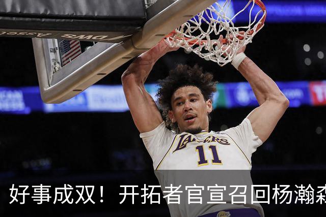 好事成双！开拓者官宣召回杨瀚森 10时战灰熊可登场？