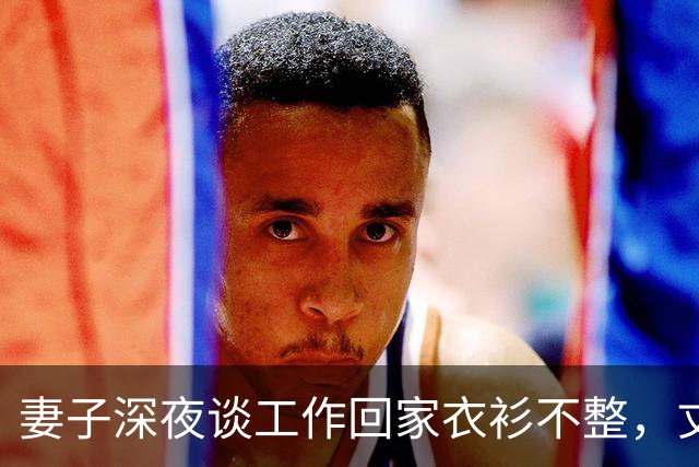 妻子深夜谈工作回家衣衫不整，丈夫发现异常后沉默收回工资卡