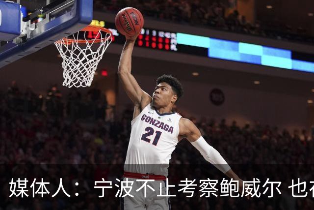 媒体人：宁波不止考察鲍威尔 也在考察曾效力广厦的德里克·沃顿
