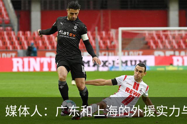 媒体人：广东和上海的外援实力与锋线攻击力 完全不在一个层面