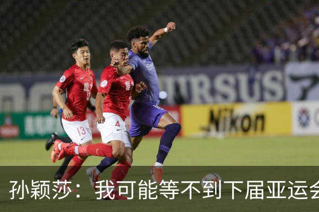 孙颖莎：我可能等不到下届亚运会了
