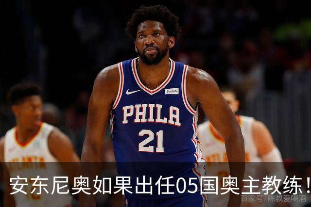 安东尼奥如果出任05国奥主教练！他点燃第一把火，值得期待