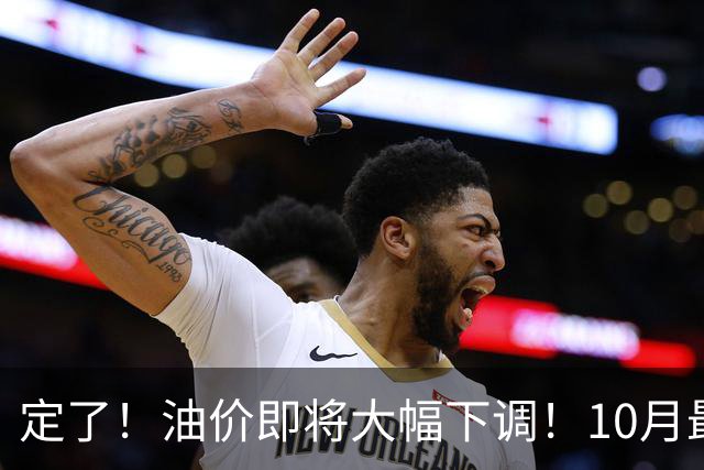 定了！油价即将大幅下调！10月最新调价消息，车主可以再等等