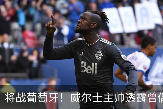 将战葡萄牙！威尔士主帅透露曾偶遇C罗：牌面大到能封掉整座机场