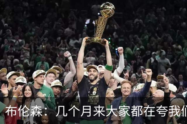 布伦森：几个月来大家都在夸我们，但我们要放下自负