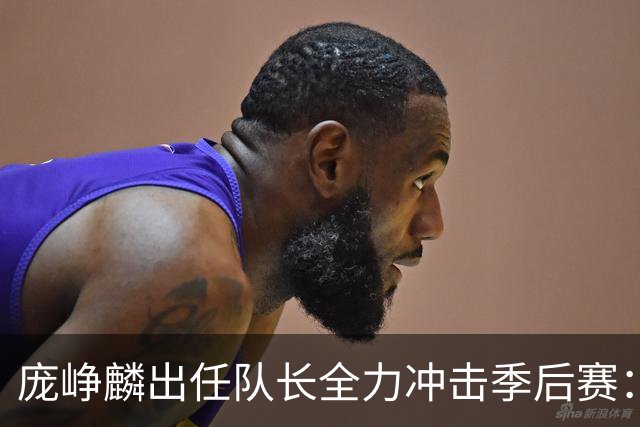 庞峥麟出任队长全力冲击季后赛：国家队历练收获大