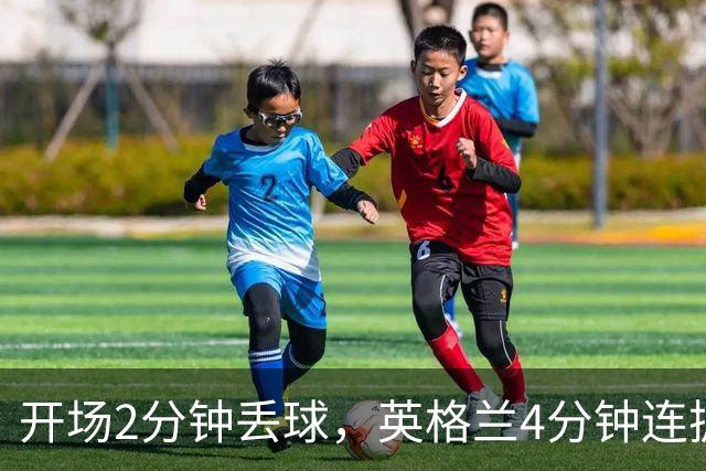 开场2分钟丢球，英格兰4分钟连扳两球反超西班牙