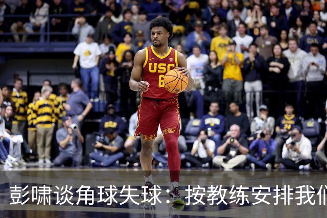 彭啸谈角球失球：按教练安排我们有负责的防守区域，不是人盯人