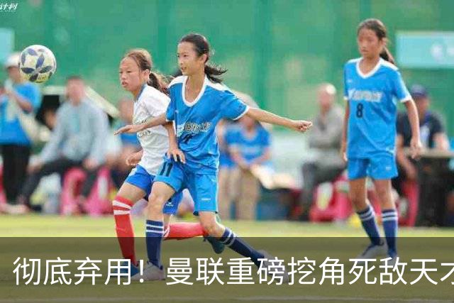 彻底弃用！曼联重磅挖角死敌天才！全方位碾压队内头号水货