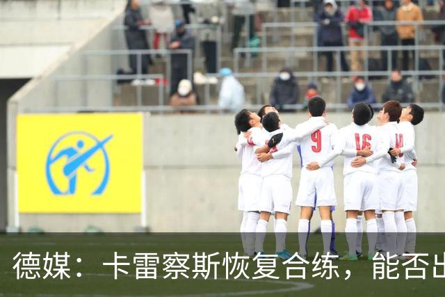 德媒：卡雷察斯恢复合练，能否出战拜仁周五定