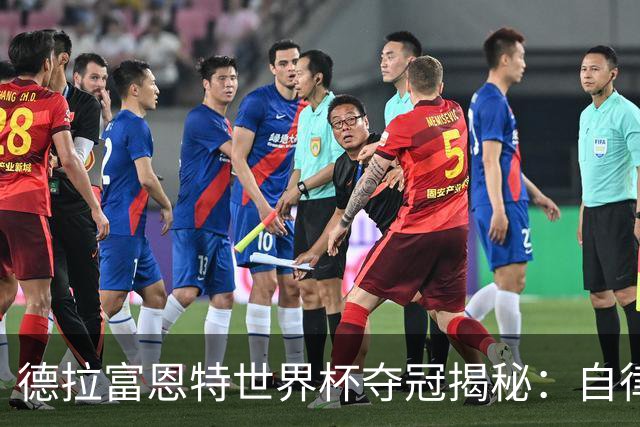 德拉富恩特世界杯夺冠揭秘：自律与信任的冠军底色