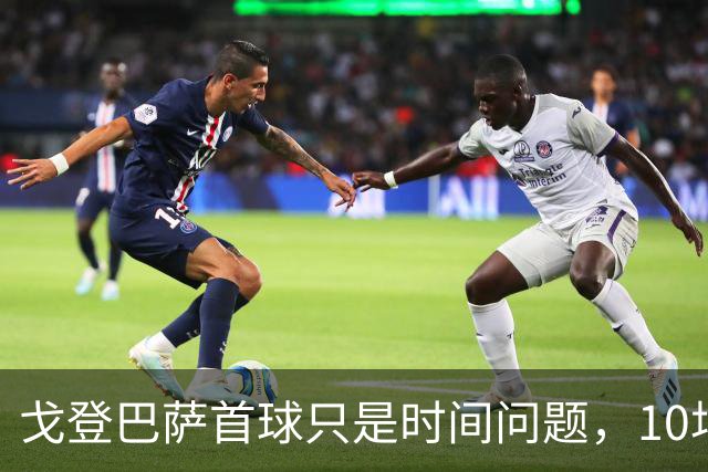 戈登巴萨首球只是时间问题，10场造8球生涯最佳开局