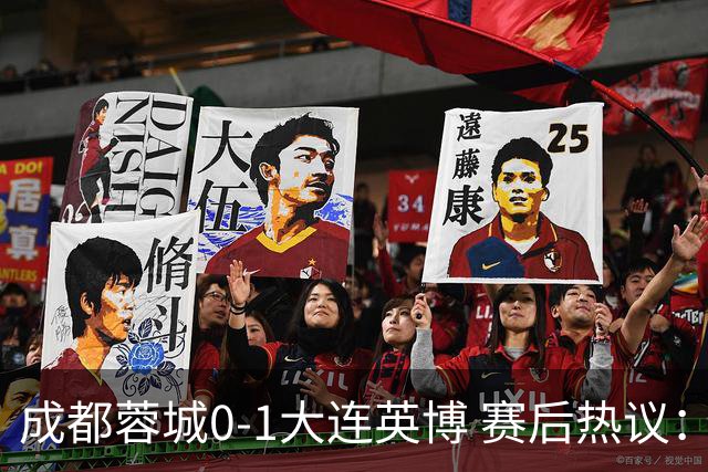 成都蓉城0-1大连英博 赛后热议：蓉城怨不得别人 唐田要回报家乡了