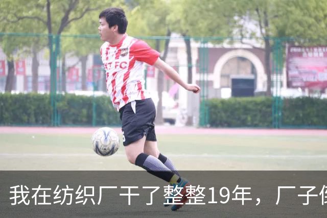 我在纺织厂干了整整19年，厂子倒闭的那天，我抱着一卷布回了家