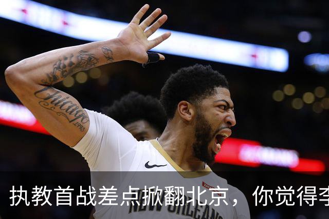 执教首战差点掀翻北京，你觉得李昂指导执教水平如何？