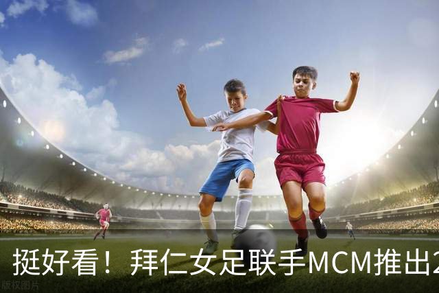 挺好看！拜仁女足联手MCM推出2026-27赛季奢华联名球衣