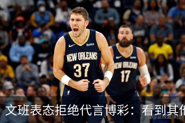 文班表态拒绝代言博彩：看到其他人代言我很遗憾