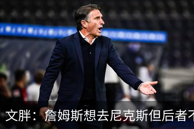 文胖：詹姆斯想去尼克斯但后者不想要他 76人原本也没信心签下他