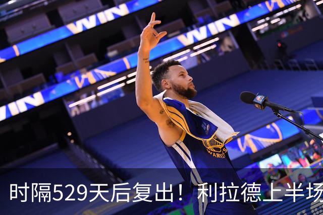 时隔529天后复出！利拉德上半场11中5砍15分1板1助2断 三分8中3