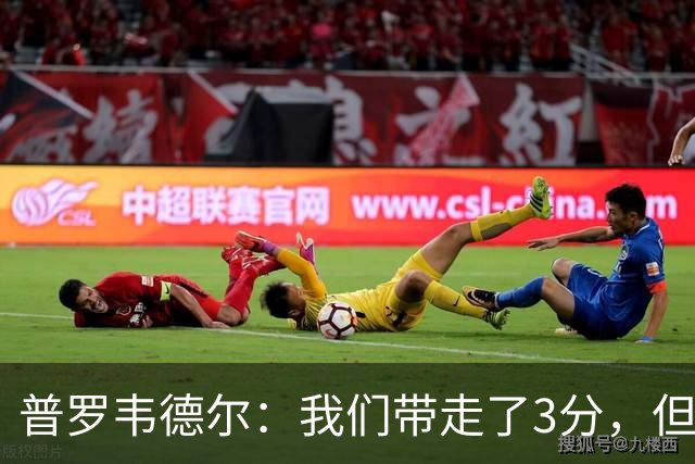 普罗韦德尔：我们带走了3分，但这场比赛的表现算不上最佳